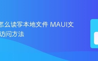 MAUI怎么读写本地文件 MAUI文件系统访问方法