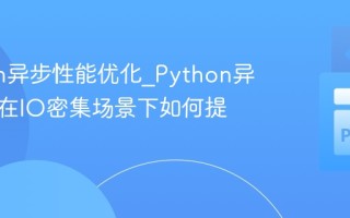 Python异步性能优化_Python异步编程在IO密集场景下如何提升效率