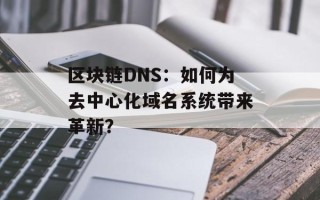 区块链DNS：如何为去中心化域名系统带来革新？