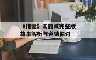 《借妻》未删减完整版故事解析与道德探讨