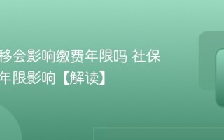 社保转移会影响缴费年限吗 社保转移对年限影响【解读】