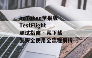 imToken苹果版TestFlight测试指南 - 从下载到安全使用全流程解析