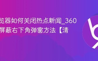 360浏览器如何关闭热点新闻_360浏览器屏蔽右下角弹窗方法【清爽】