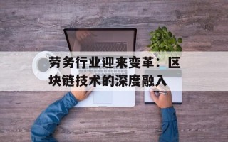劳务行业迎来变革：区块链技术的深度融入
