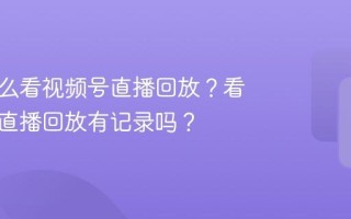 粉丝怎么看视频号直播回放？看视频号直播回放有记录吗？