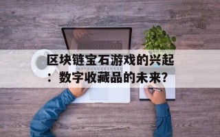 区块链宝石游戏的兴起：数字收藏品的未来？
