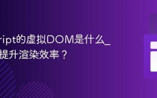 javascript的虚拟DOM是什么_它如何提升渲染效率？