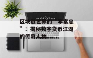 区块链世界的“李富忠”：揭秘数字货币江湖的传奇人物