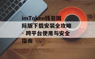 imToken钱包国际版下载安装全攻略 - 跨平台使用与安全指南