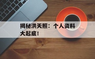 揭秘洪天照：个人资料大起底！