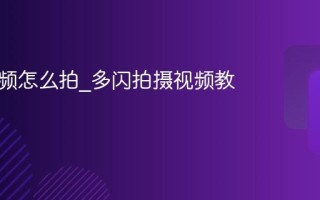 多闪视频怎么拍_多闪拍摄视频教程