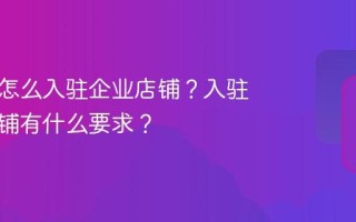 抖音号怎么入驻企业店铺？入驻企业店铺有什么要求？