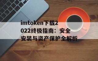 imtoken下载2022终极指南：安全安装与资产保护全解析