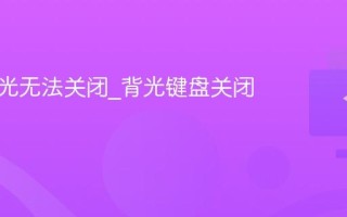 键盘背光无法关闭_背光键盘关闭方法