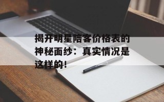 揭开明星陪客价格表的神秘面纱：真实情况是这样的！