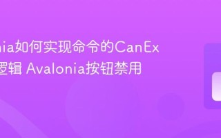 Avalonia如何实现命令的CanExecute逻辑 Avalonia按钮禁用启用