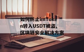 如何防止imToken转入USDT被盗,区块链安全解决方案