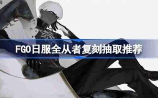 FGO日服全从者复刻抽取推荐-FGO日服全从者复刻该怎么选择抽取
