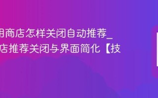 ivvi应用商店怎样关闭自动推荐_应用商店推荐关闭与界面简化【技巧】