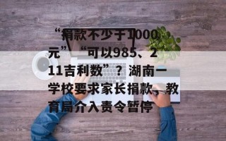 “捐款不少于1000元”“可以985、211吉利数”？湖南一学校要求家长捐款，教育局介入责令暂停