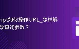 javascript如何操作URL_怎样解析和修改查询参数？