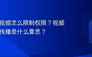 视频号视频怎么限制权限？视频被限制传播是什么意思？