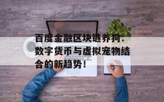 百度金融区块链养狗：数字货币与虚拟宠物结合的新趋势！