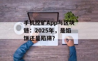 手机挖矿App与区块链：2025年，是馅饼还是陷阱？