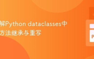 深入理解Python dataclasses中自定义方法继承与重写