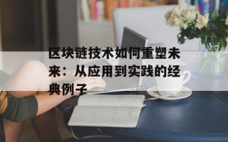 区块链技术如何重塑未来：从应用到实践的经典例子