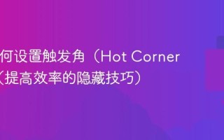 Mac如何设置触发角（Hot Corners）？（提高效率的隐藏技巧）