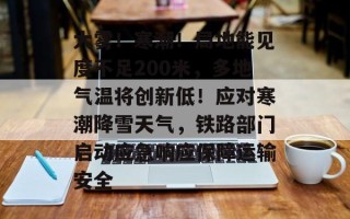 大雾！寒潮！局地能见度不足200米，多地气温将创新低！应对寒潮降雪天气，铁路部门启动应急响应保障运输安全