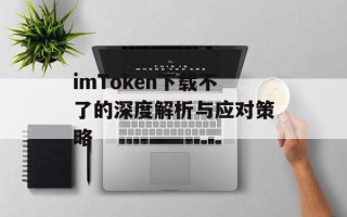 imToken下载不了的深度解析与应对策略