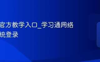 学习通官方教学入口_学习通网络学习系统登录