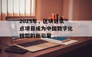 2025年，区块链试点项目成为中国数字化转型的新引擎