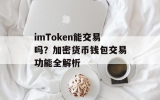 imToken能交易吗？加密货币钱包交易功能全解析