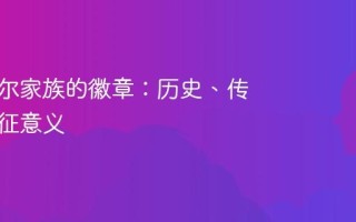 探索希尔家族的徽章：历史、传承与象征意义