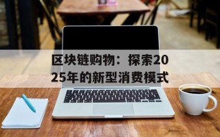 区块链购物：探索2025年的新型消费模式