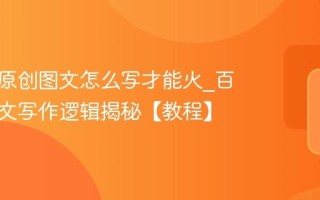 百家号原创图文怎么写才能火_百家号爆文写作逻辑揭秘【教程】