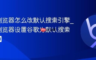 Edge浏览器怎么改默认搜索引擎_Edge浏览器设置谷歌为默认搜索【教程】