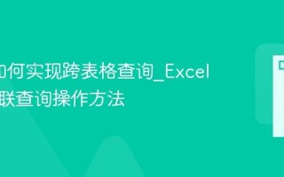 Excel如何实现跨表格查询_Excel多表关联查询操作方法