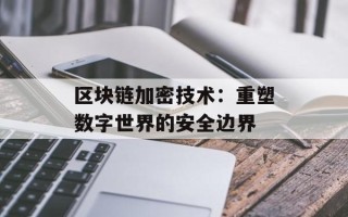 区块链加密技术：重塑数字世界的安全边界