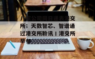 八家公司同日递表港交所；天数智芯、智谱通过港交所聆讯丨港交所早参