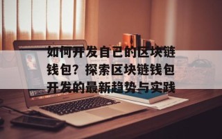 如何开发自己的区块链钱包？探索区块链钱包开发的最新趋势与实践