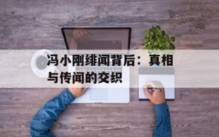 冯小刚绯闻背后：真相与传闻的交织
