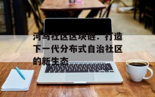 河马社区区块链：打造下一代分布式自治社区的新生态
