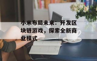 小米布局未来：开发区块链游戏，探索全新商业模式
