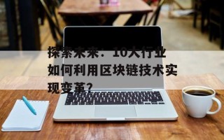 探索未来：10大行业如何利用区块链技术实现变革？