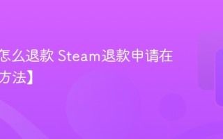 steam怎么退款 Steam退款申请在哪里【方法】