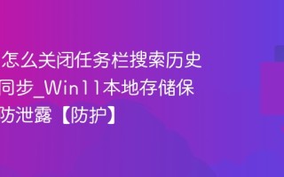 Win11怎么关闭任务栏搜索历史记录云同步_Win11本地存储保护隐私防泄露【防护】